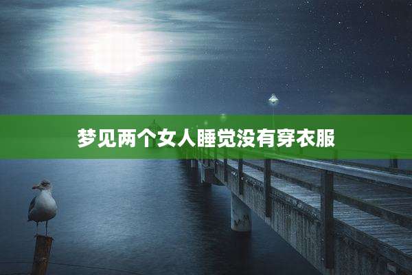 梦见两个女人睡觉没有穿衣服