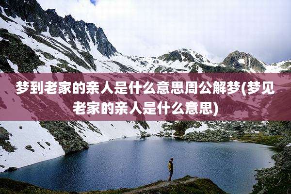 梦到老家的亲人是什么意思周公解梦(梦见老家的亲人是什么意思)
