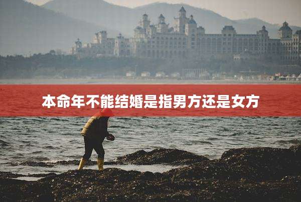本命年不能结婚是指男方还是女方