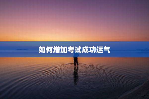 如何增加考试成功运气