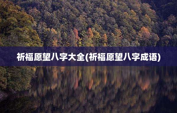祈福愿望八字大全(祈福愿望八字成语)