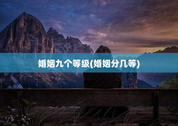 婚姻九个等级(婚姻分几等)