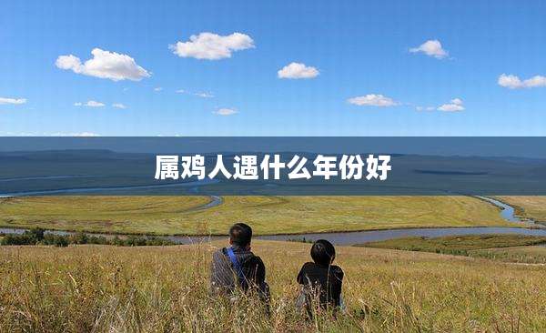 属鸡人遇什么年份好
