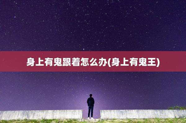 身上有鬼跟着怎么办(身上有鬼王)