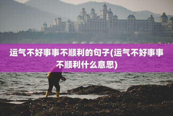 运气不好事事不顺利的句子(运气不好事事不顺利什么意思)