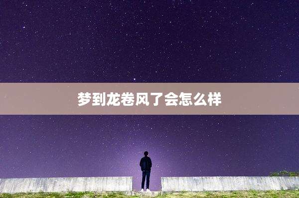 梦到龙卷风了会怎么样