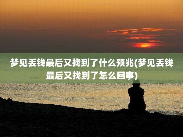 梦见丢钱最后又找到了什么预兆(梦见丢钱最后又找到了怎么回事)