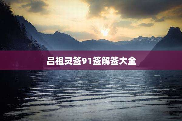 吕祖灵签91签解签大全