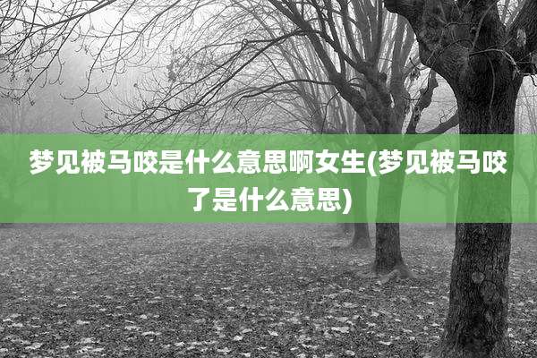 梦见被马咬是什么意思啊女生(梦见被马咬了是什么意思)