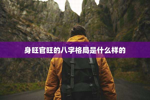 身旺官旺的八字格局是什么样的