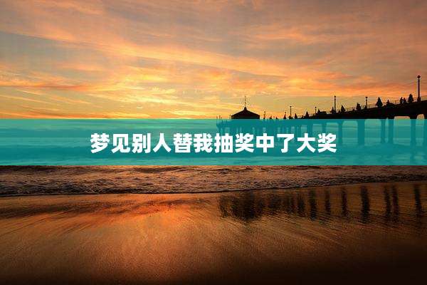 梦见别人替我抽奖中了大奖