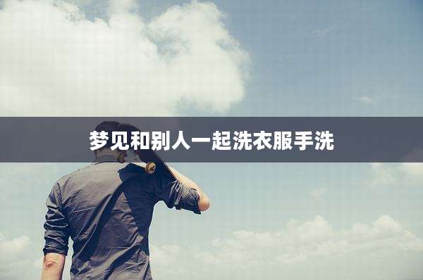 梦见和别人一起洗衣服手洗