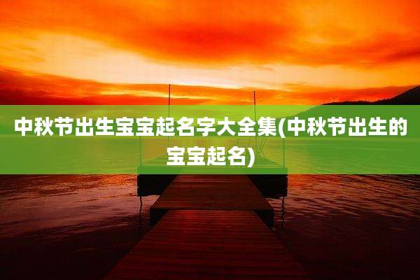 中秋节出生宝宝起名字大全集(中秋节出生的宝宝起名)