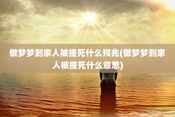 做梦梦到家人被撞死什么预兆(做梦梦到家人被撞死什么意思)
