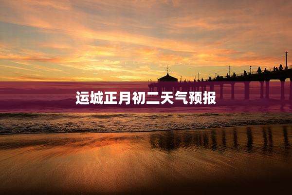 运城正月初二天气预报