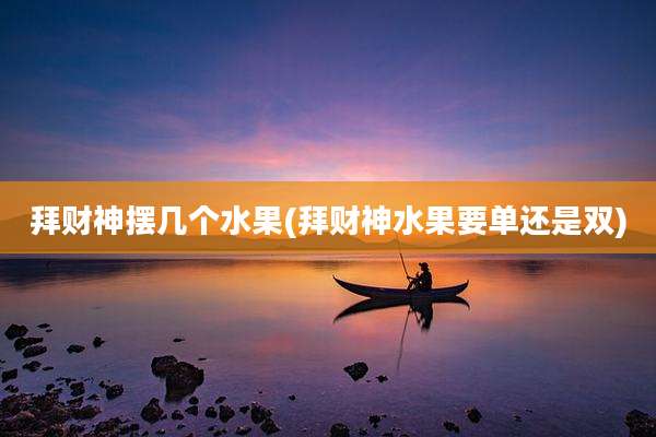 拜财神摆几个水果(拜财神水果要单还是双)