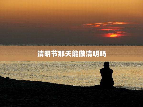 清明节那天能做清明吗
