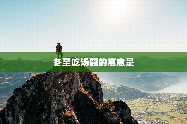 冬至吃汤圆的寓意是