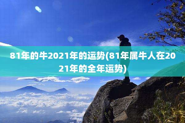 81年的牛2021年的运势(81年属牛人在2021年的全年运势)