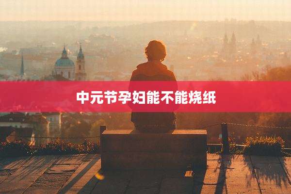 中元节孕妇能不能烧纸