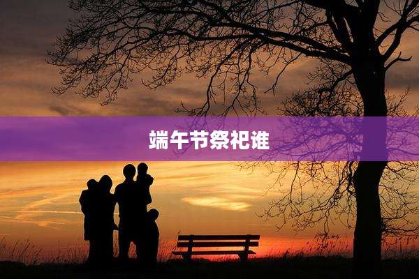 端午节祭祀谁
