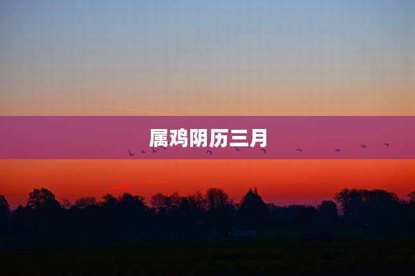 属鸡阴历三月