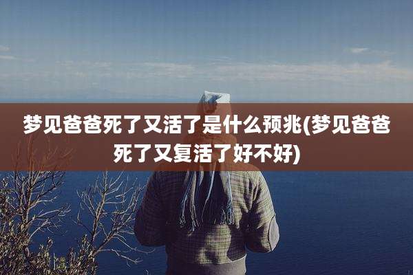 梦见爸爸死了又活了是什么预兆(梦见爸爸死了又复活了好不好)
