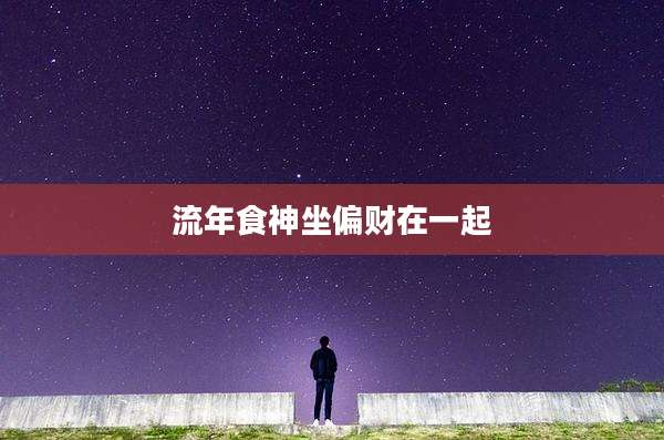 流年食神坐偏财在一起