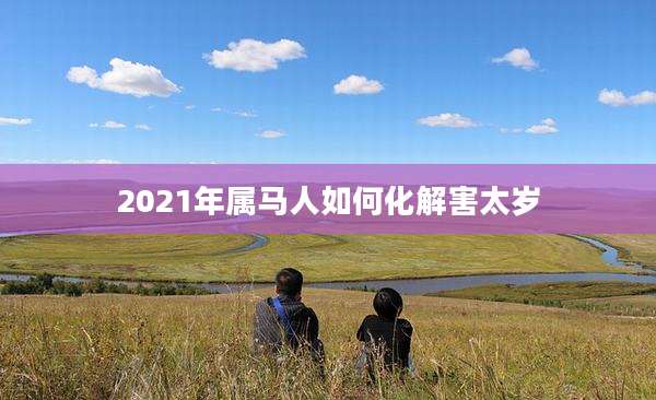 2021年属马人如何化解害太岁