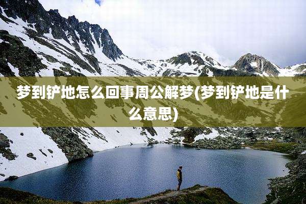 梦到铲地怎么回事周公解梦(梦到铲地是什么意思)