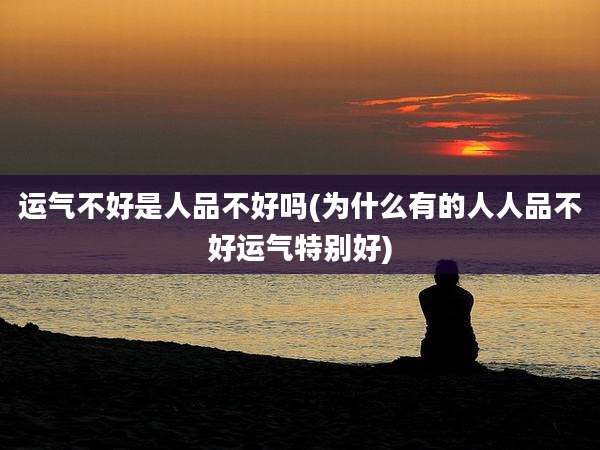 运气不好是人品不好吗(为什么有的人人品不好运气特别好)