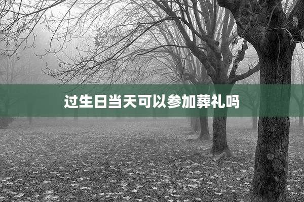 过生日当天可以参加葬礼吗