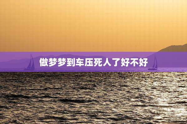 做梦梦到车压死人了好不好