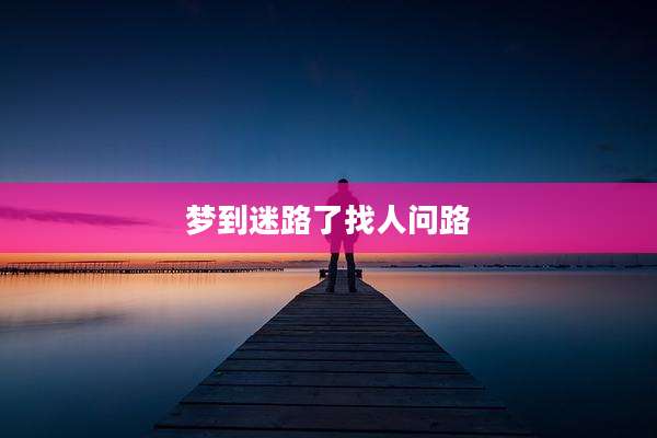 梦到迷路了找人问路