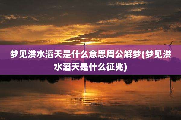 梦见洪水滔天是什么意思周公解梦(梦见洪水滔天是什么征兆)