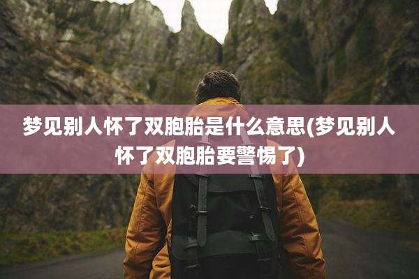 梦见别人怀了双胞胎是什么意思(梦见别人怀了双胞胎要警惕了)