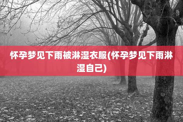 怀孕梦见下雨被淋湿衣服(怀孕梦见下雨淋湿自己)