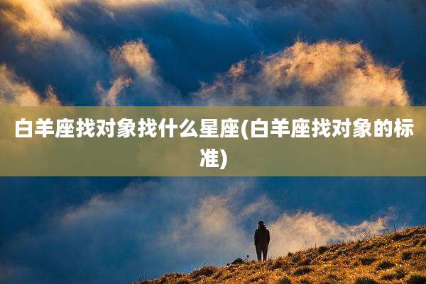 白羊座找对象找什么星座(白羊座找对象的标准)