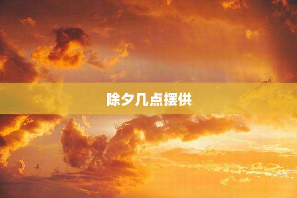 除夕几点摆供