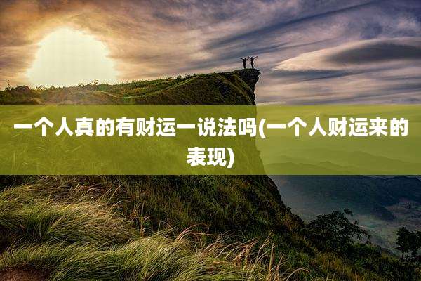 一个人真的有财运一说法吗(一个人财运来的表现)