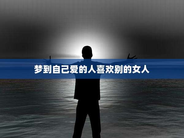 梦到自己爱的人喜欢别的女人