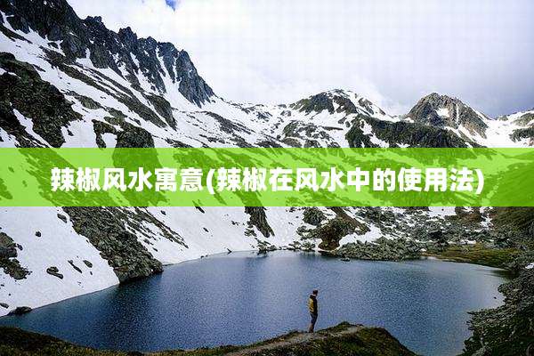 辣椒风水寓意(辣椒在风水中的使用法)