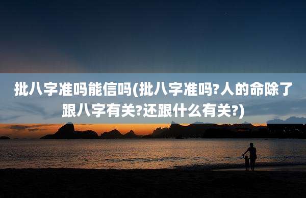 批八字准吗能信吗(批八字准吗?人的命除了跟八字有关?还跟什么有关?)