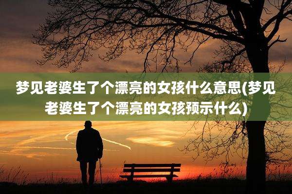 梦见老婆生了个漂亮的女孩什么意思(梦见老婆生了个漂亮的女孩预示什么)