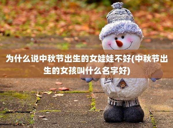 为什么说中秋节出生的女娃娃不好(中秋节出生的女孩叫什么名字好)