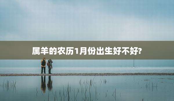 属羊的农历1月份出生好不好?