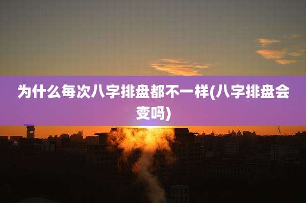 为什么每次八字排盘都不一样(八字排盘会变吗)