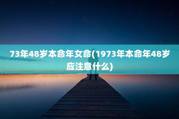 73年48岁本命年女命(1973年本命年48岁应注意什么)