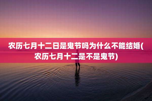 农历七月十二日是鬼节吗为什么不能结婚(农历七月十二是不是鬼节)
