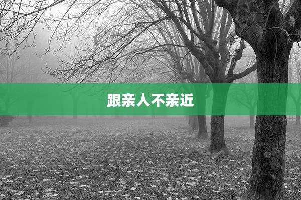 跟亲人不亲近